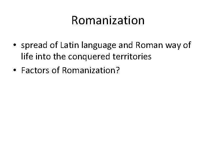 Romanization • spread of Latin language and Roman way of life into the conquered