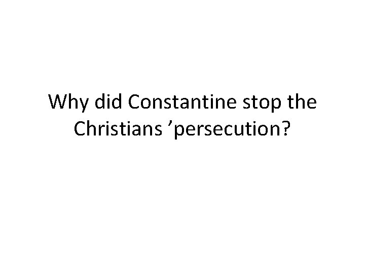 Why did Constantine stop the Christians ’persecution? 