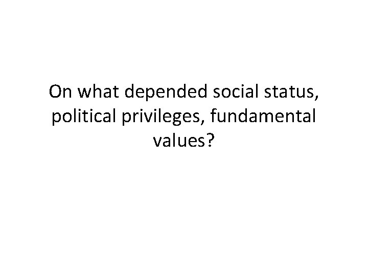 On what depended social status, political privileges, fundamental values? 