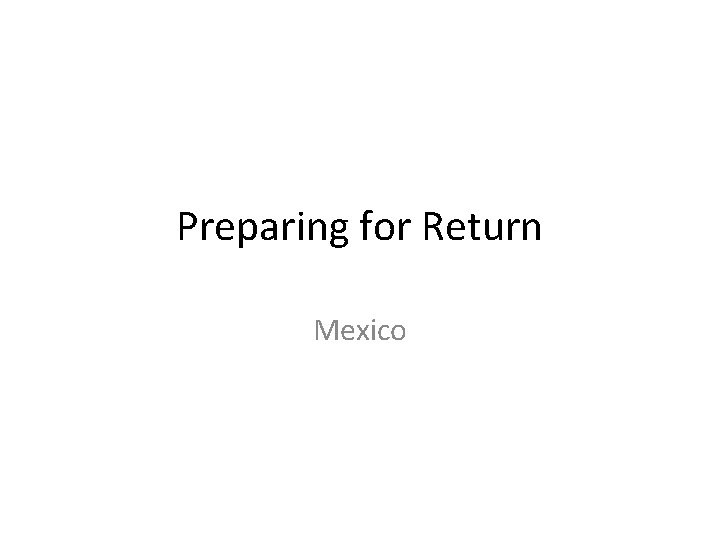 Preparing for Return Mexico Preparing for Return Mexico