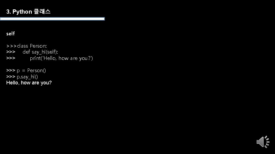 3. Python 클래스 self >>>class Person: >>> def say_hi(self): >>> print('Hello, how are you?