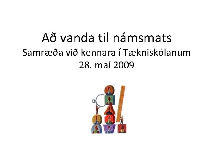 Að vanda til námsmats Samræða við kennara í Tækniskólanum 28. maí 2009 