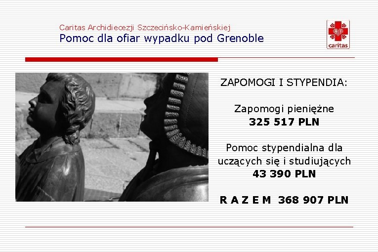 Caritas Archidiecezji Szczecińsko-Kamieńskiej Pomoc dla ofiar wypadku pod Grenoble ZAPOMOGI I STYPENDIA: Zapomogi pieniężne