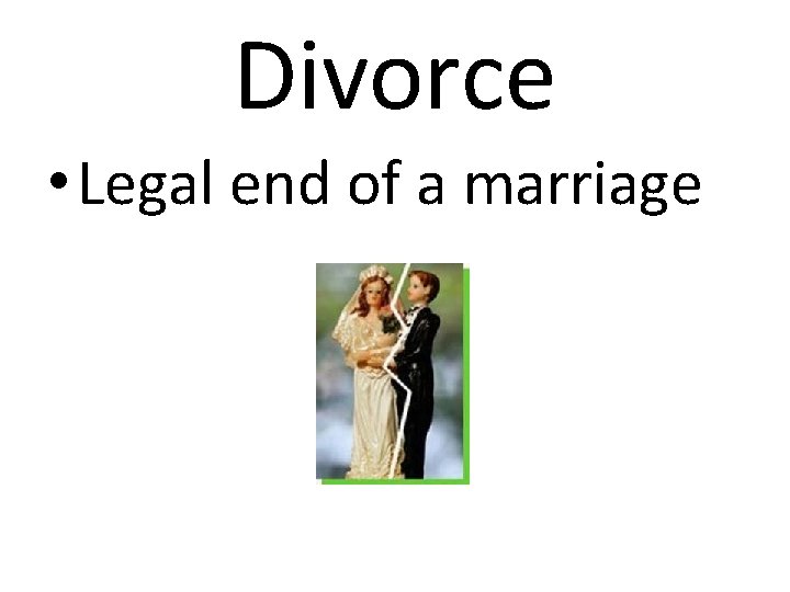 Divorce • Legal end of a marriage 