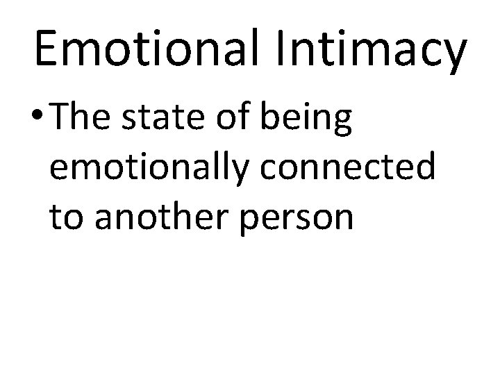 Emotional Intimacy • The state of being emotionally connected to another person 