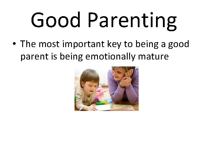 Good Parenting • The most important key to being a good parent is being