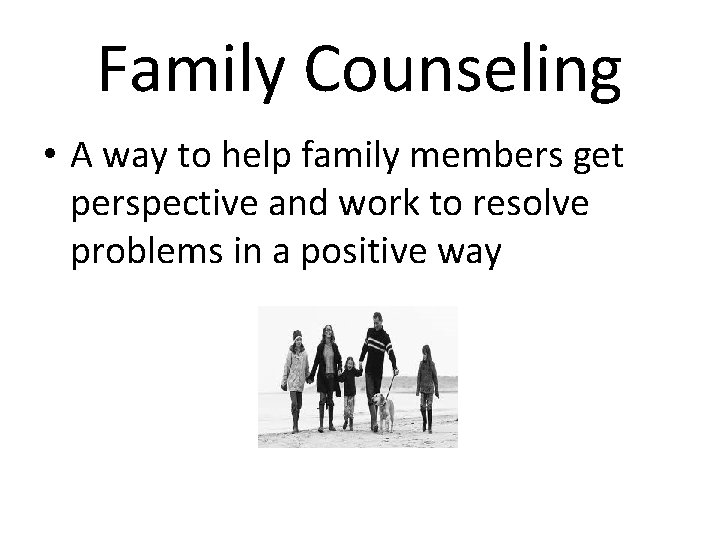 Family Counseling • A way to help family members get perspective and work to