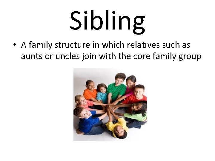 Sibling • A family structure in which relatives such as aunts or uncles join