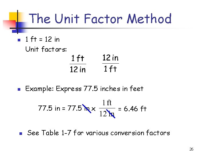 The Unit Factor Method 1 ft = 12 in Unit factors: Example: Express 77.