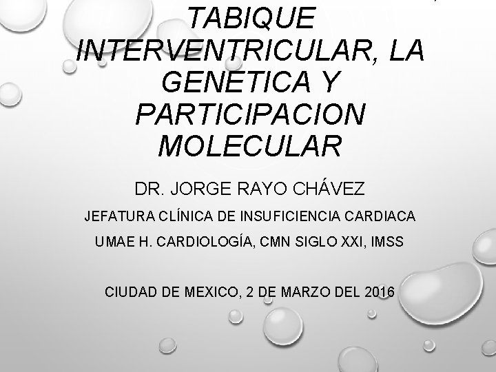 TABIQUE INTERVENTRICULAR, LA GENETICA Y PARTICIPACION MOLECULAR DR. JORGE RAYO CHÁVEZ JEFATURA CLÍNICA DE