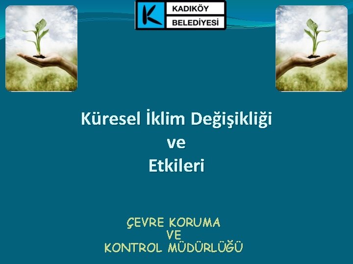 Küresel İklim Değişikliği ve Etkileri ÇEVRE KORUMA VE KONTROL MÜDÜRLÜĞÜ 