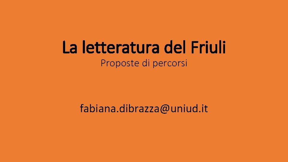 La letteratura del Friuli Proposte di percorsi fabiana. dibrazza@uniud. it 