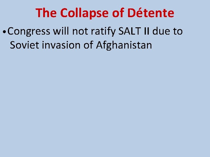 The Collapse of Détente • Congress will not ratify SALT II due to Soviet