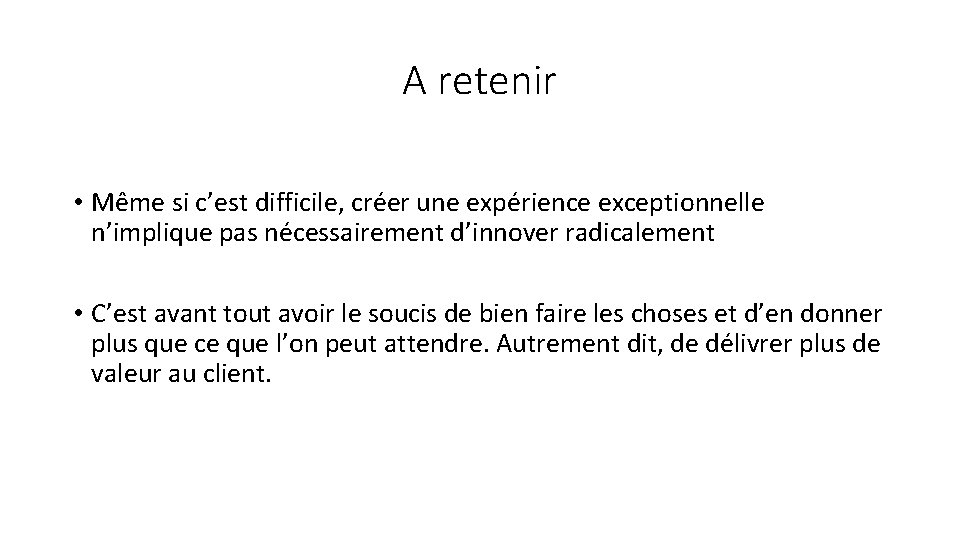 A retenir • Même si c’est difficile, créer une expérience exceptionnelle n’implique pas nécessairement A retenir • Même si c’est difficile, créer une expérience exceptionnelle n’implique pas nécessairement