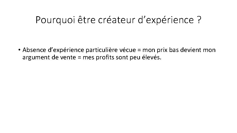 Pourquoi être créateur d’expérience ? • Absence d’expérience particulière vécue = mon prix bas Pourquoi être créateur d’expérience ? • Absence d’expérience particulière vécue = mon prix bas