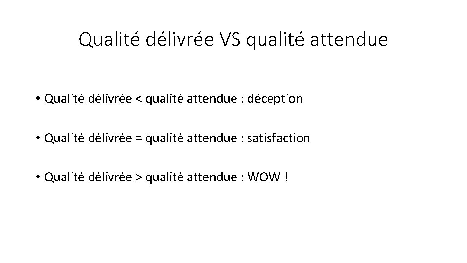 Qualité délivrée VS qualité attendue • Qualité délivrée < qualité attendue : déception • Qualité délivrée VS qualité attendue • Qualité délivrée < qualité attendue : déception •