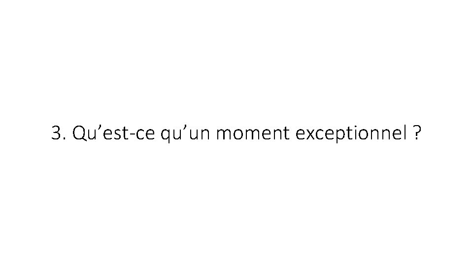 3. Qu’est-ce qu’un moment exceptionnel ? 3. Qu’est-ce qu’un moment exceptionnel ?