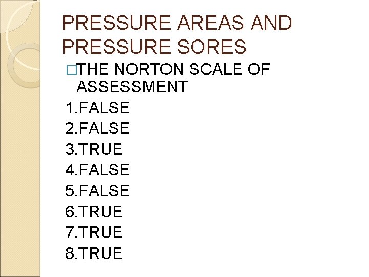 PRESSURE AREAS AND PRESSURE SORES �THE NORTON SCALE OF ASSESSMENT 1. FALSE 2. FALSE