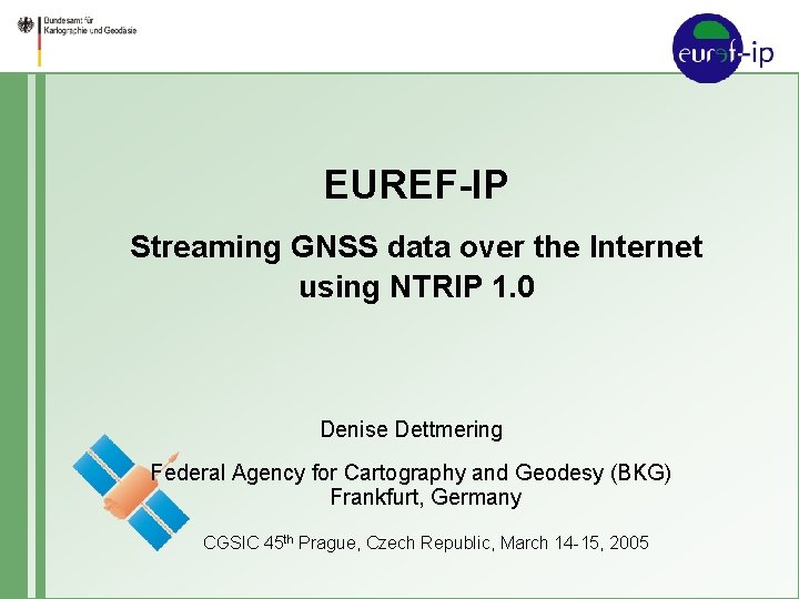 EUREF-IP Streaming GNSS data over the Internet using NTRIP 1. 0 Denise Dettmering Federal