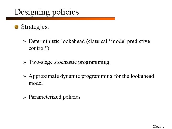 Designing policies Strategies: » Deterministic lookahead (classical “model predictive control”) » Two-stage stochastic programming