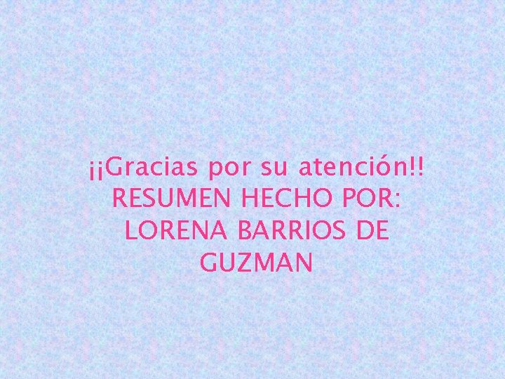 ¡¡Gracias por su atención!! RESUMEN HECHO POR: LORENA BARRIOS DE GUZMAN 