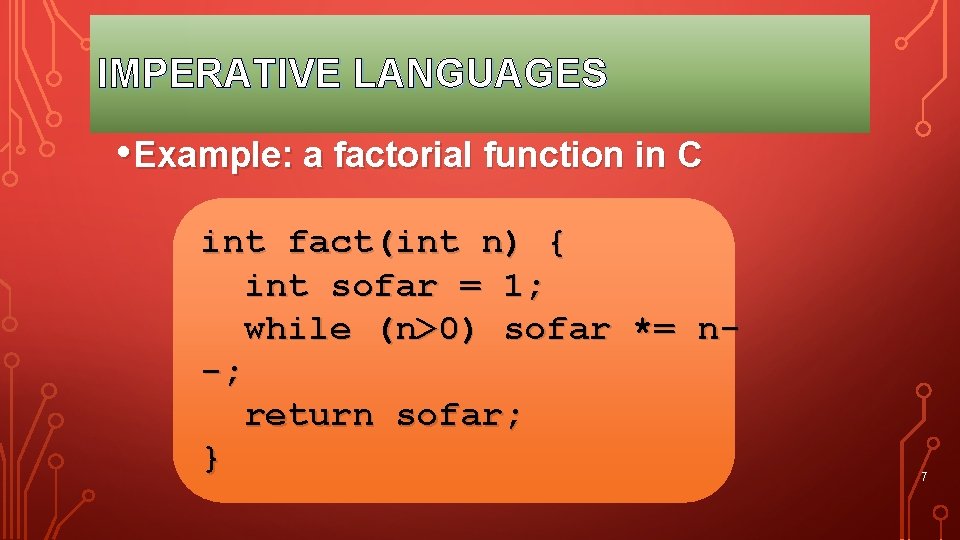 IMPERATIVE LANGUAGES • Example: a factorial function in C int fact(int n) { int