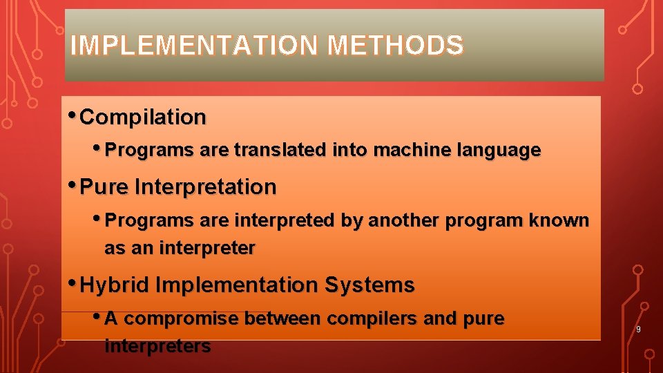 IMPLEMENTATION METHODS • Compilation • Programs are translated into machine language • Pure Interpretation