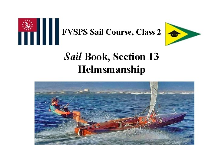 FVSPS Sail Course, Class 2 Sail Book, Section 13 Helmsmanship 