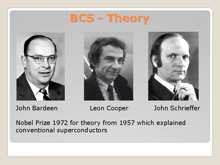 BCS - Theory John Bardeen Leon Cooper John Schrieffer Nobel Prize 1972 for theory