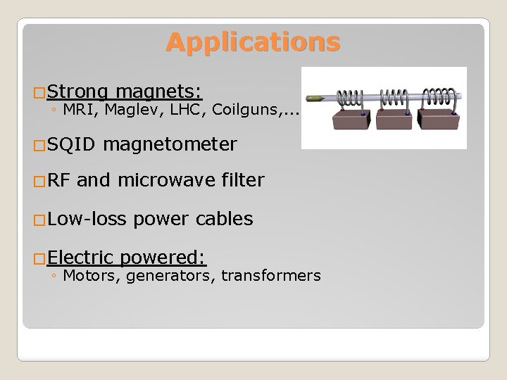 Applications �Strong magnets: ◦ MRI, Maglev, LHC, Coilguns, . . . �SQID �RF magnetometer