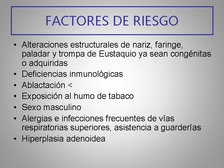 FACTORES DE RIESGO • Alteraciones estructurales de nariz, faringe, paladar y trompa de Eustaquio