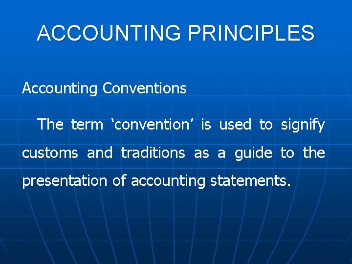 ACCOUNTING PRINCIPLES Accounting Conventions The term ‘convention’ is used to signify customs and traditions