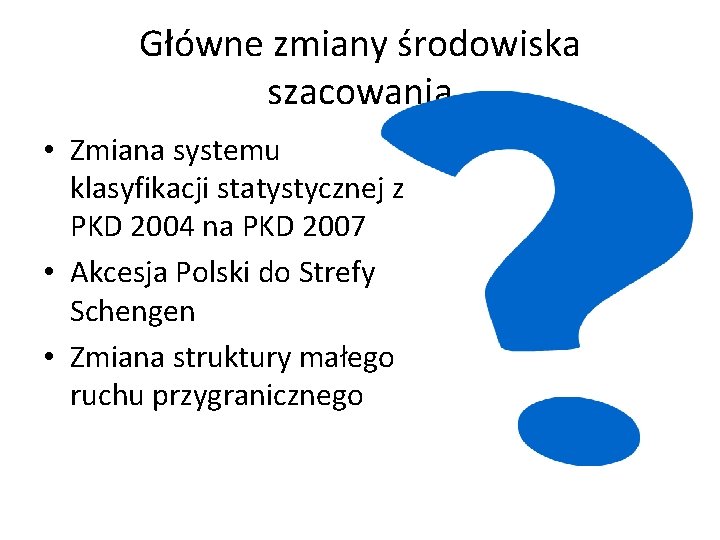 Główne zmiany środowiska szacowania • Zmiana systemu klasyfikacji statystycznej z PKD 2004 na PKD Główne zmiany środowiska szacowania • Zmiana systemu klasyfikacji statystycznej z PKD 2004 na PKD