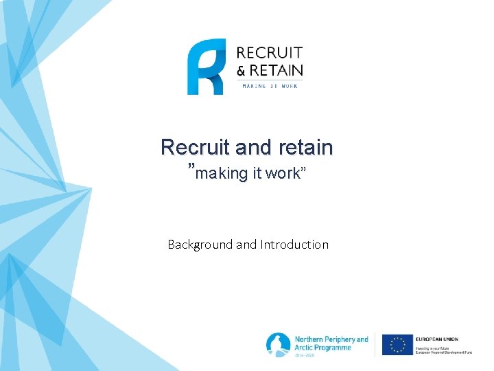 Recruit and retain ”making it work” Background and Introduction 