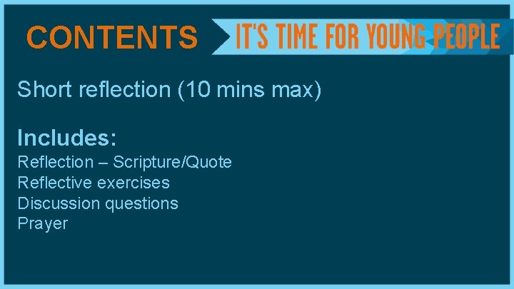CONTENTS Short reflection (10 mins max) Includes: Reflection – Scripture/Quote Reflective exercises Discussion questions