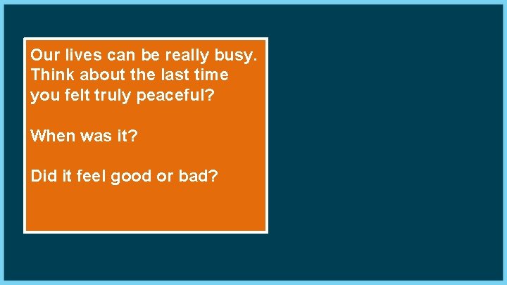 Our lives can be really busy. Think about the last time you felt truly