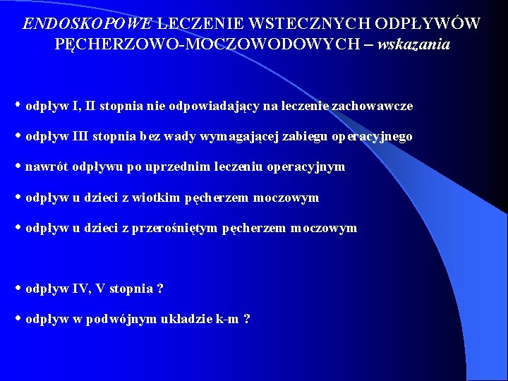 ENDOSKOPOWE LECZENIE WSTECZNYCH ODPŁYWÓW PĘCHERZOWO-MOCZOWODOWYCH – wskazania • odpływ I, II stopnia nie odpowiadający