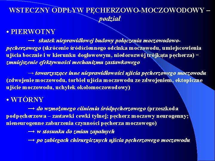 WSTECZNY ODPŁYW PĘCHERZOWO-MOCZOWODOWY – podział • PIERWOTNY → skutek nieprawidłowej budowy połączenia moczowodowopęcherzowego (skrócenie