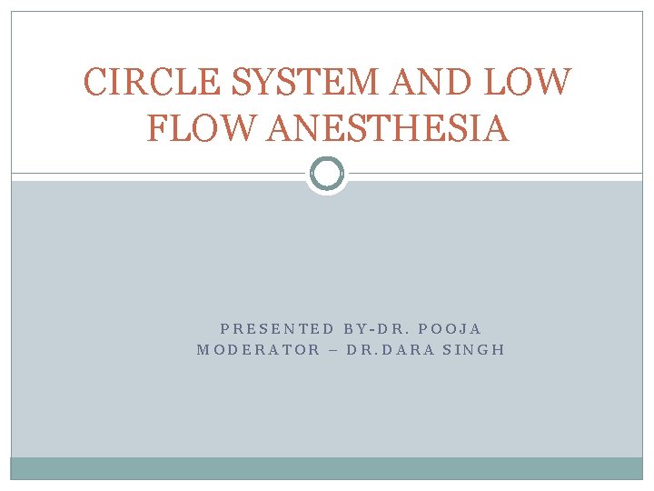 CIRCLE SYSTEM AND LOW FLOW ANESTHESIA PRESENTED BY-DR. POOJA MODERATOR – DR. DARA SINGH