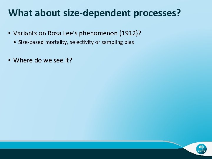 What about size-dependent processes? • Variants on Rosa Lee’s phenomenon (1912)? • Size-based mortality,