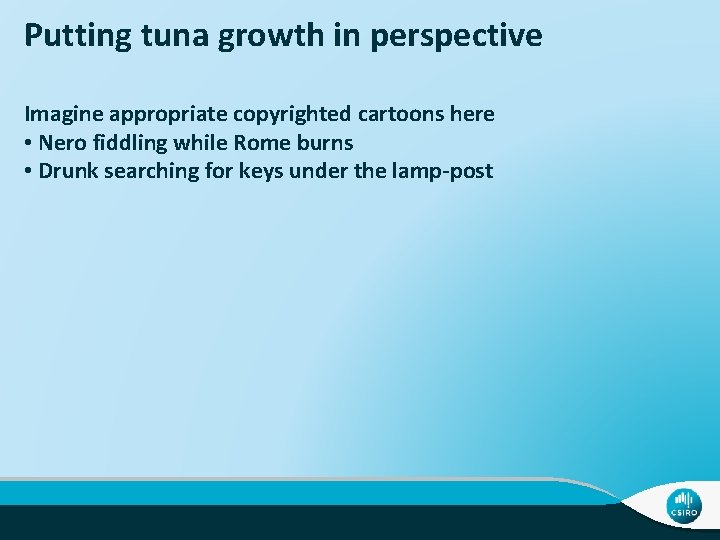 Putting tuna growth in perspective Imagine appropriate copyrighted cartoons here • Nero fiddling while