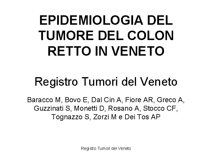 EPIDEMIOLOGIA DEL TUMORE DEL COLON RETTO IN VENETO Registro Tumori del Veneto Baracco M,