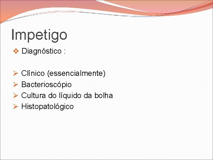 Impetigo v Diagnóstico : Ø Ø Clínico (essencialmente) Bacterioscópio Cultura do líquido da bolha Impetigo v Diagnóstico : Ø Ø Clínico (essencialmente) Bacterioscópio Cultura do líquido da bolha