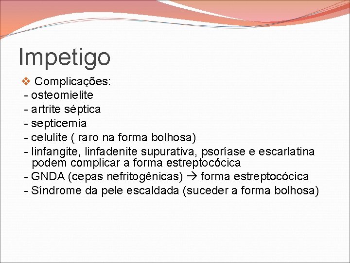 Impetigo v Complicações: - osteomielite - artrite séptica - septicemia - celulite ( raro Impetigo v Complicações: - osteomielite - artrite séptica - septicemia - celulite ( raro