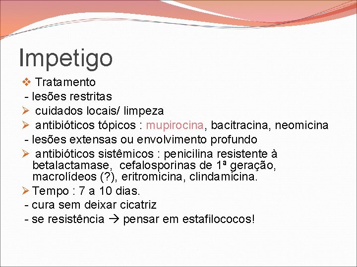 Impetigo v Tratamento - lesões restritas Ø cuidados locais/ limpeza Ø antibióticos tópicos : Impetigo v Tratamento - lesões restritas Ø cuidados locais/ limpeza Ø antibióticos tópicos :