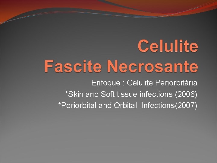 Enfoque : Celulite Periorbitária *Skin and Soft tissue infections (2006) *Periorbital and Orbital Infections(2007) Enfoque : Celulite Periorbitária *Skin and Soft tissue infections (2006) *Periorbital and Orbital Infections(2007)