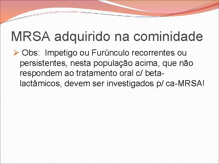 MRSA adquirido na cominidade Ø Obs: Impetigo ou Furúnculo recorrentes ou persistentes, nesta população MRSA adquirido na cominidade Ø Obs: Impetigo ou Furúnculo recorrentes ou persistentes, nesta população