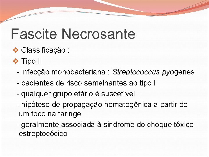 Fascite Necrosante v Classificação : v Tipo II - infecção monobacteriana : Streptococcus pyogenes Fascite Necrosante v Classificação : v Tipo II - infecção monobacteriana : Streptococcus pyogenes