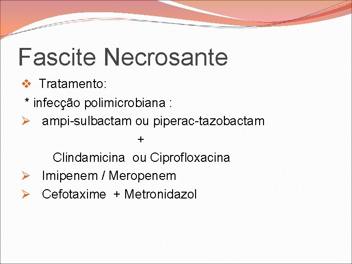Fascite Necrosante v Tratamento: * infecção polimicrobiana : Ø ampi-sulbactam ou piperac-tazobactam + Clindamicina Fascite Necrosante v Tratamento: * infecção polimicrobiana : Ø ampi-sulbactam ou piperac-tazobactam + Clindamicina