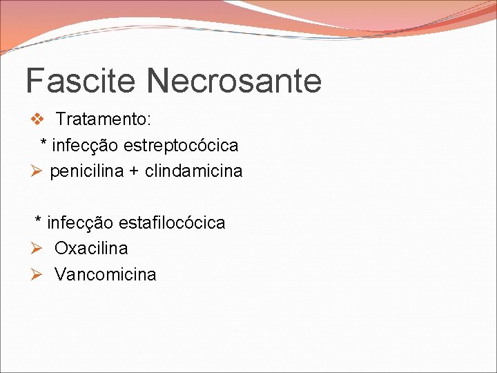 Fascite Necrosante v Tratamento: * infecção estreptocócica Ø penicilina + clindamicina * infecção estafilocócica Fascite Necrosante v Tratamento: * infecção estreptocócica Ø penicilina + clindamicina * infecção estafilocócica